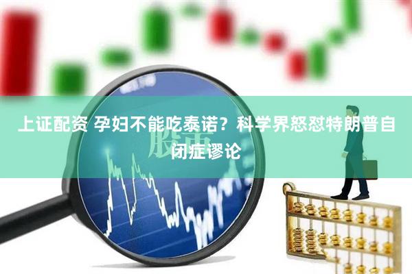 上证配资 孕妇不能吃泰诺？科学界怒怼特朗普自闭症谬论