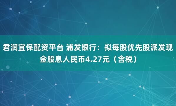 君润宜保配资平台 浦发银行：拟每股优先股派发现金股息人民币4.27元（含税）