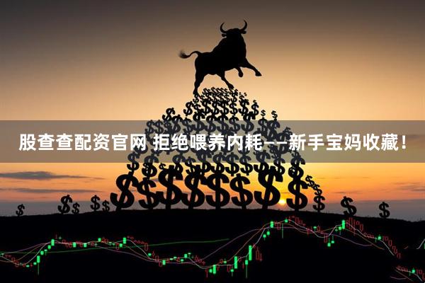 股查查配资官网 拒绝喂养内耗——新手宝妈收藏！