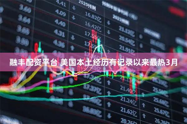 融丰配资平台 美国本土经历有记录以来最热3月