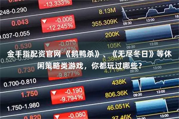 金手指配资官网 《鹅鸭杀》、《无尽冬日》等休闲策略类游戏，你都玩过哪些？