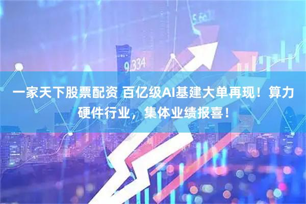 一家天下股票配资 百亿级AI基建大单再现！算力硬件行业，集体业绩报喜！